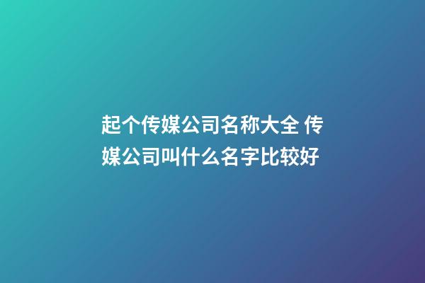 起个传媒公司名称大全 传媒公司叫什么名字比较好-第1张-公司起名-玄机派
